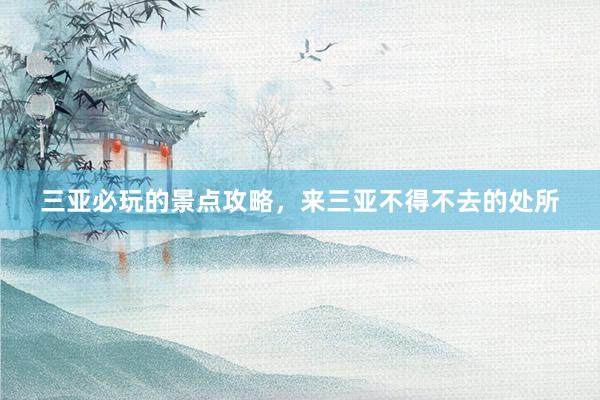 三亚必玩的景点攻略，来三亚不得不去的处所