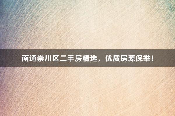 南通崇川区二手房精选，优质房源保举！