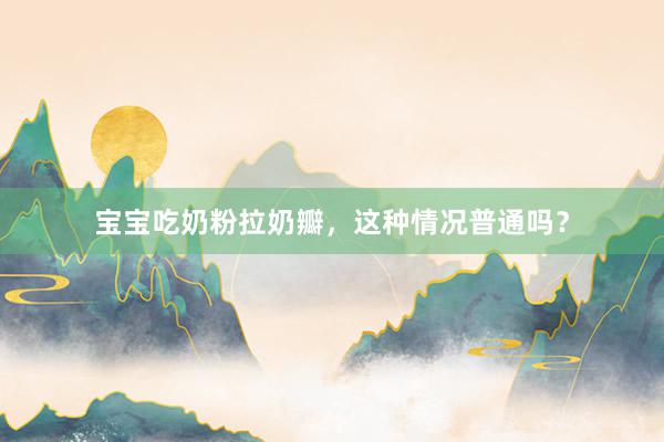 宝宝吃奶粉拉奶瓣，这种情况普通吗？