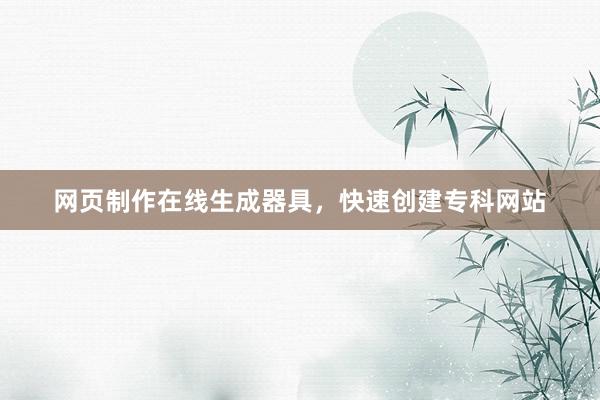 网页制作在线生成器具，快速创建专科网站