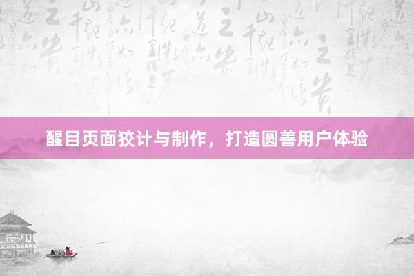 醒目页面狡计与制作，打造圆善用户体验