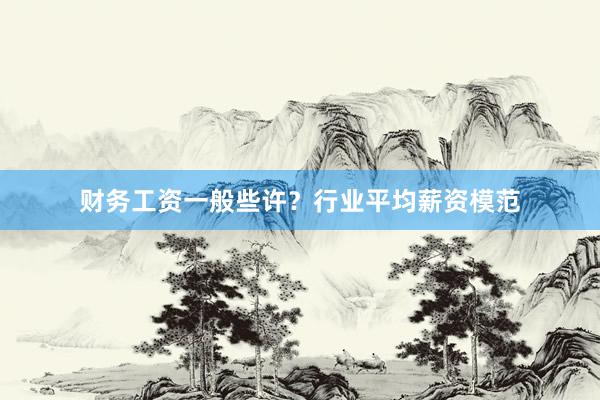 财务工资一般些许？行业平均薪资模范